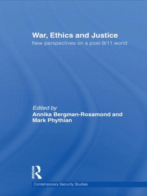 War Ethics And Justice: New Perspectives On A Post-9 11 World by Annika Bergman-Rosamond, Mark Phythian