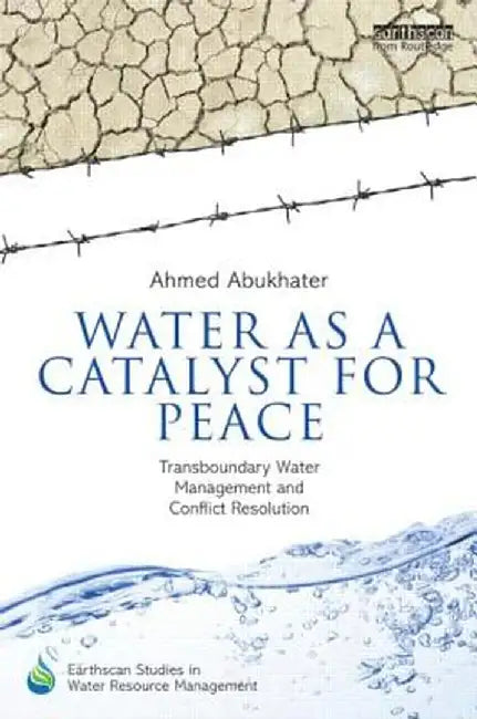 Water as a Catalyst for Peace: Transboundary Water Management and Conflict Resolution by Ahmed Abukhater