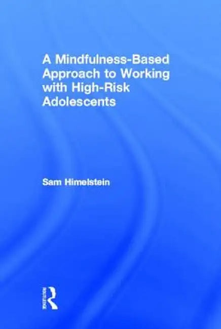 A Mindfulness-Based Approach to Working with High-Risk Adolescents by Sam Himelstein