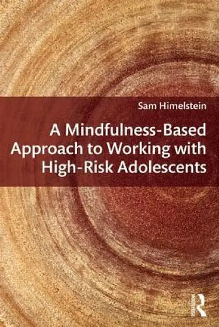 A Mindfulness-Based Approach to Working with High-Risk Adolescents by Sam Himelstein