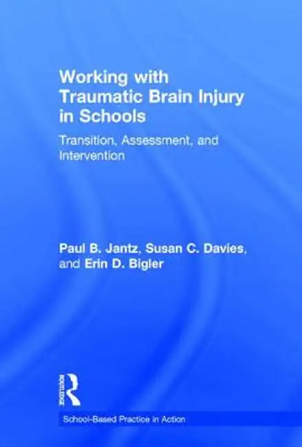 Working with Traumatic Brain Injury in Schools: Transition, Assessment, and Intervention by Paul B. Jantz