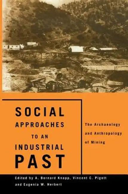 Social Approaches to an Industrial Past: The Archaeology and Anthropology of Mining by Eugenia W. Herbert