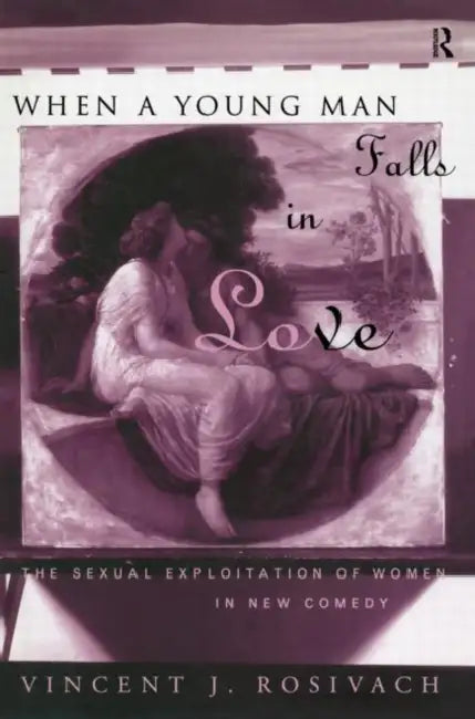 When a Young Man Falls in Love: The Sexual Exploitation of Women in New Comedy by Rosivach Vincent J.