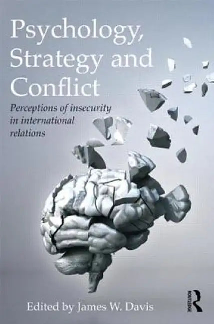 Psychology, Strategy and Conflict: Perceptions of Insecurity in International Relations by James W. Davis
