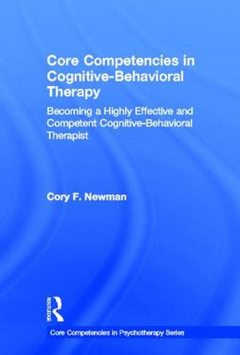 Core Competencies In Cognitivebehavioral Therapy: Becoming a Highly Effective and Competent Cognitive-Behavioral Therapist by Cory F. Newman