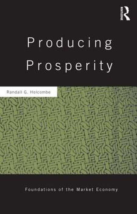 Producing Prosperity: An Inquiry into the Operation of the Market Process by Randall Holcombe