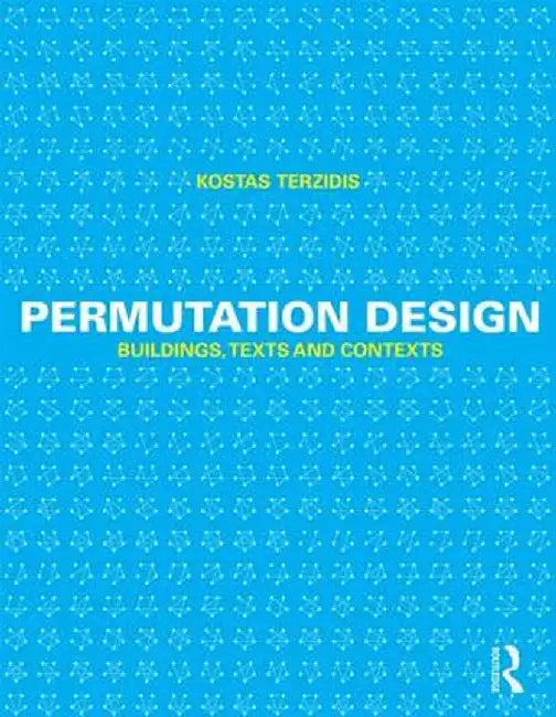 Permutation Design: Buildings, Texts, and Contexts by Kostas Terzidis