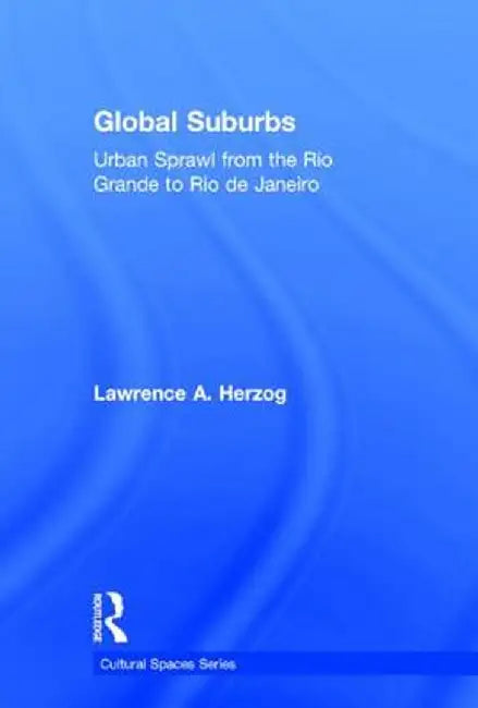 Global Suburbs: Urban Sprawl from the Rio Grande to Rio de Janeiro by Lawrence Herzog