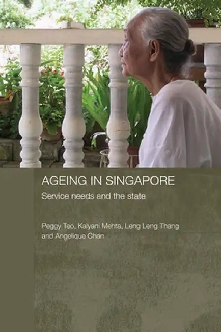 Ageing in Singapore: Service needs and the state by Peggy Teo