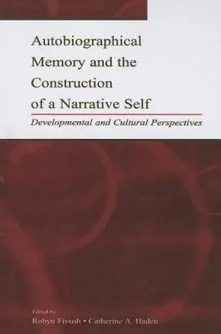 Autobiographical Memory and the Construction of A Narrative Self: Developmental and Cultural Perspectives by Robyn Fivush