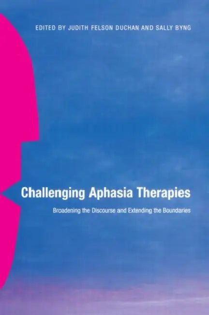 Challenging Aphasia Therapies: Broadening the Discourse and Extending the Boundaries by Judith Felson Duchan