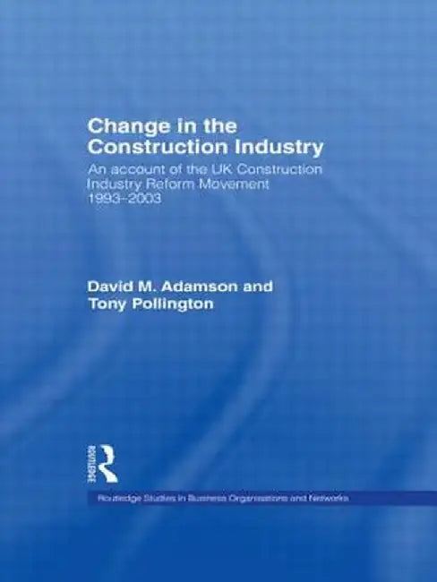 Change in the Construction Industry: An Account of the UK Construction Industry Reform Movement 1993-2003 by David M. Adamson