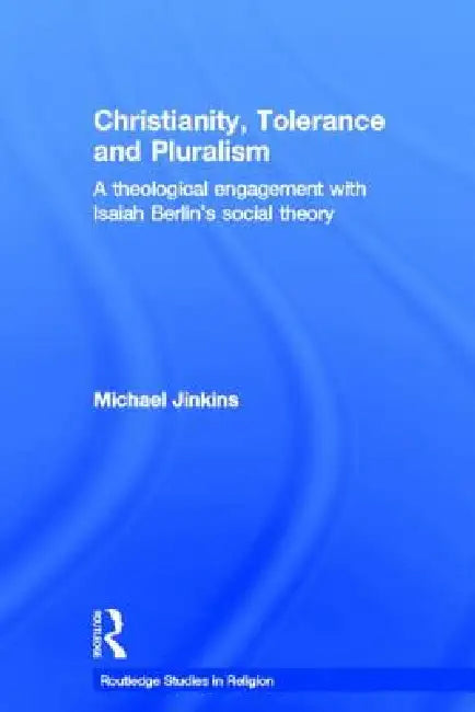 Christianity, Tolerance and Pluralism: A Theological Engagement with Isaiah Berlin's Social Theory by Michael Jinkins
