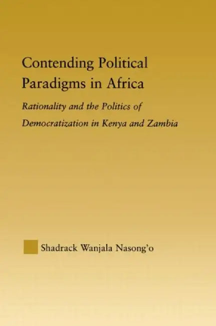 Contending Political Paradigms in Africa: Rationality and the Politics of Democratization in Kenya and Zambia by Shadrack Wanjal Nasong’o