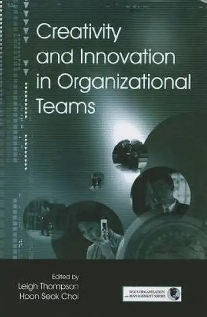 Creativity and Innovation in Organizational Teams by Leigh L. Thompson