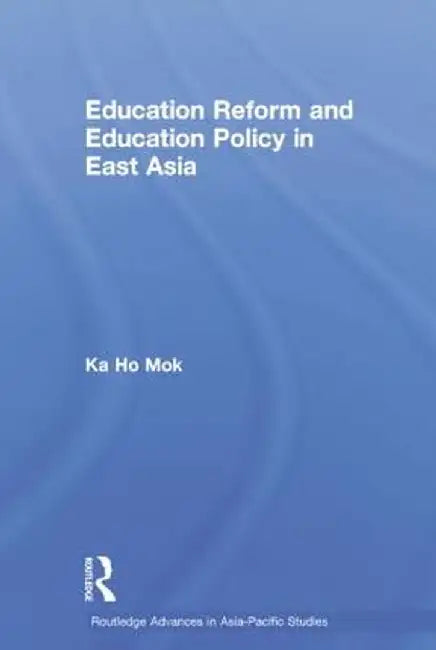 Education Reform and Education Policy in East Asia by Ka-ho Mok