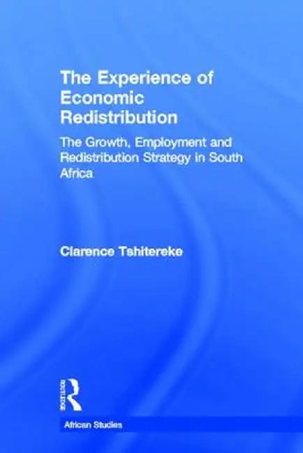 The Experience of Economic Redistribution: The Growth, Employment and Redistribution Strategy in South Africa by Clarence Tshitereke