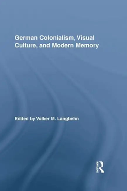 German Colonialism, Visual Culture, and Modern Memory by Volker Langbehn