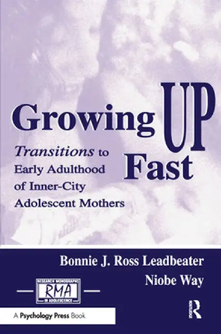 Growing Up Fast: Transitions to Early Adulthood of Inner-City Adolescent Mothers by Bonnie J. Ros Leadbeater