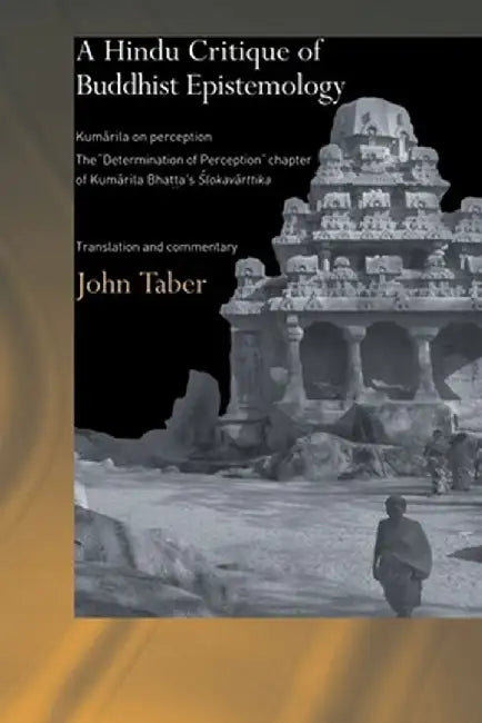 A Hindu Critique of Buddhist Epistemology: Kumarila on Perception: The 'Determination of Perception' Chapter of Kumarila Bhatta's Slokavarttika - Tran by John Taber