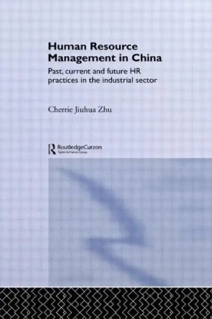 Human Resource Management in China: Past, Current and Future HR Practices in the Industrial Sector by Cherrie Jiuhua Zhu