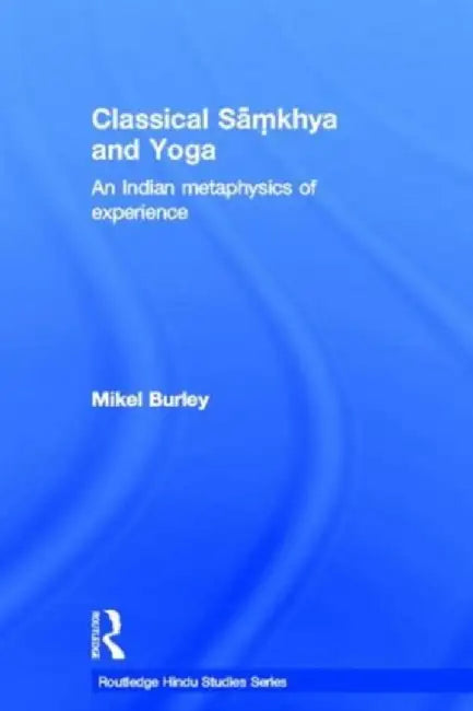 Classical Samkhya and Yoga: An Indian Metaphysics of Experience by Mikel Burley