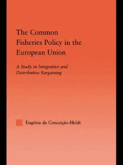 The Common Fisheries Policy in the European Union: A Study in Integrative and Distributive Bargaining by Eugén da Condeição-Heldt