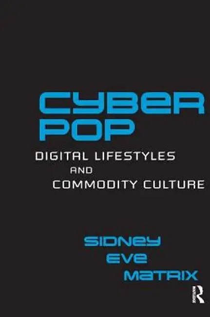 Cyberpop: Digital Lifestyles and Commodity Culture by Sidney Eve Matrix