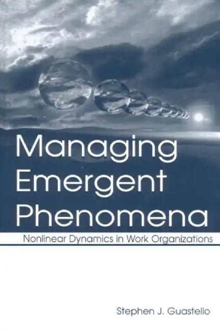 Managing Emergent Phenomena: Nonlinear Dynamics in Work Organizations by Stephen J. Guastello