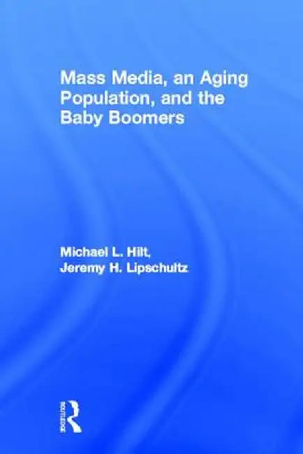 Mass Media, an Aging Population, and the Baby Boomers by Michael L. Hilt