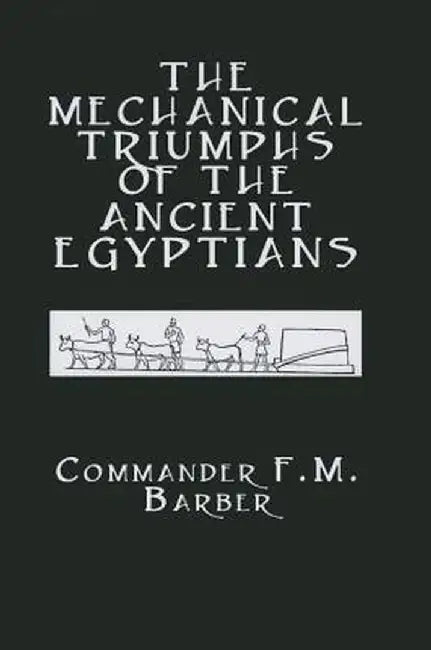 The Mechanical Triumphs of the Ancient Egyptians by F.M. Barber