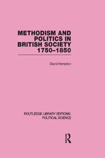 Methodism and Politics in British Society 1750-1850 (Routledge Library Editions: Political Science Volume 31) by David Hempton