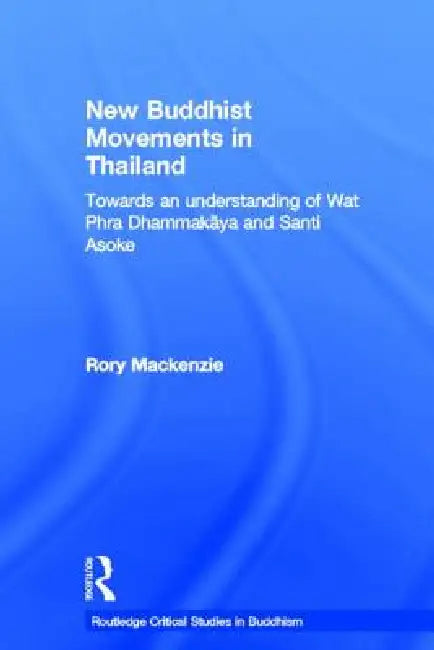 New Buddhist Movements in Thailand: Towards an Understanding of Wat Phra Dhammakaya and Santi Asoke by Rory MacKenzie