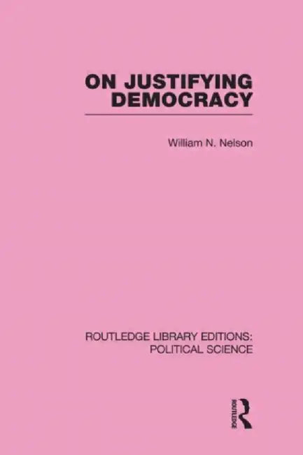 On Justifying Democracy (Routledge Library Editions:Political Science Volume 11) by William Nelson