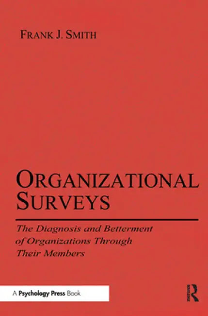 Organizational Surveys: The Diagnosis and Betterment of Organizations Through Their Members by Frank J. Smith