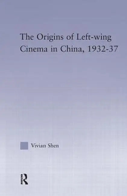 The Origins of Leftwing Cinema in China, 1932-37 by Vivian Shen