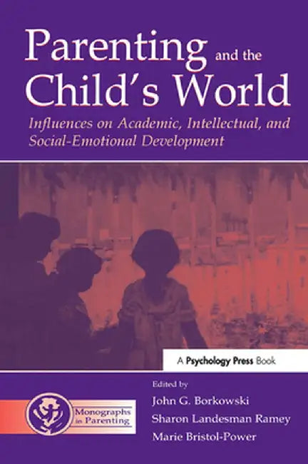 Parenting and the Child's World: Influences on Academic, Intellectual, and Social-Emotional Development by John G. Borkowski