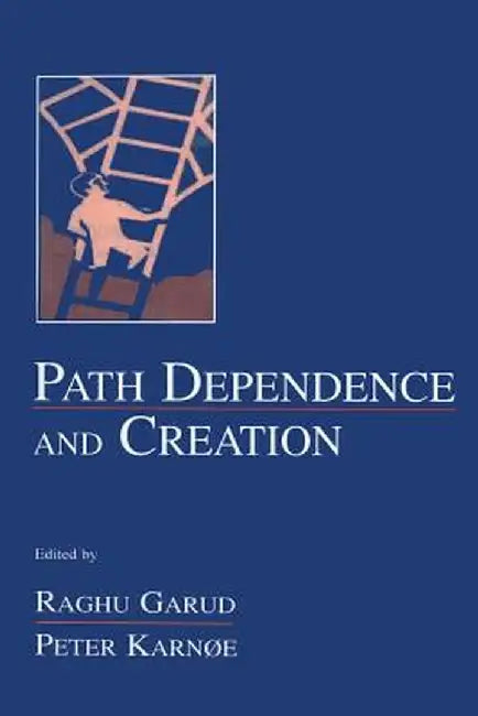 Path Dependence and Creation by Raghu Garud