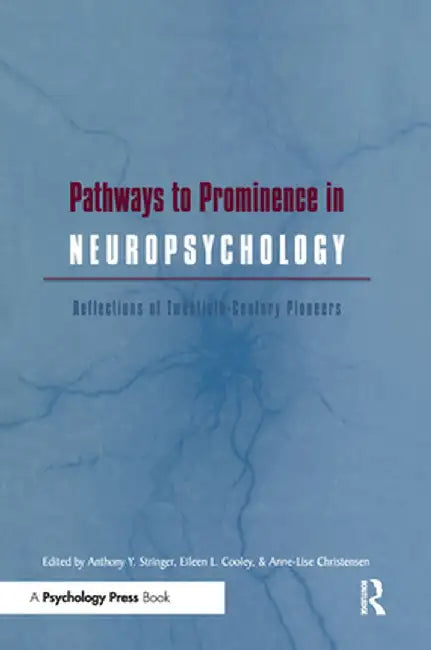 Pathways to Prominence in Neuropsychology: Reflections of Twentieth-Century Pioneers by Anthony Y. Stringer