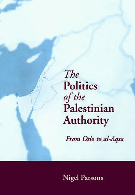 The Politics of the Palestinian Authority: From Oslo to Al-Aqsa by Nigel Parsons