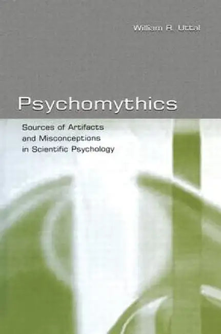 Psychomythics: Sources of Artifacts and Misconceptions in Scientific Psychology by William R. Uttal