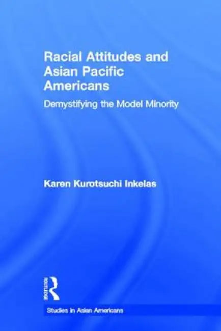Racial Attitudes and Asian Pacific Americans: Demystifying the Model Minority by Karen Kurotsuchi Inkelas