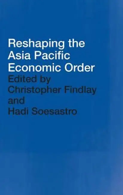 Reshaping the Asia Pacific Economic Order by Christopher Findlay