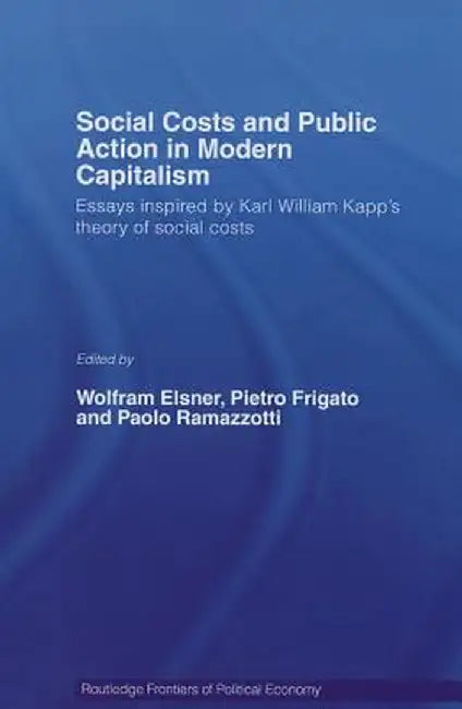 Social Costs and Public Action in Modern Capitalism: Essays Inspired by Karl William Kapp's Theory of Social Costs by Wolfram Elsner