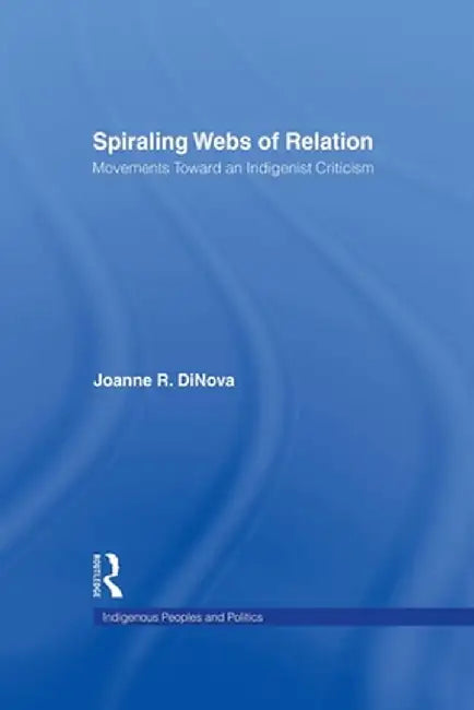Spiraling Webs of Relation: Movements Toward an Indigenist Criticism by Joanne DiNova