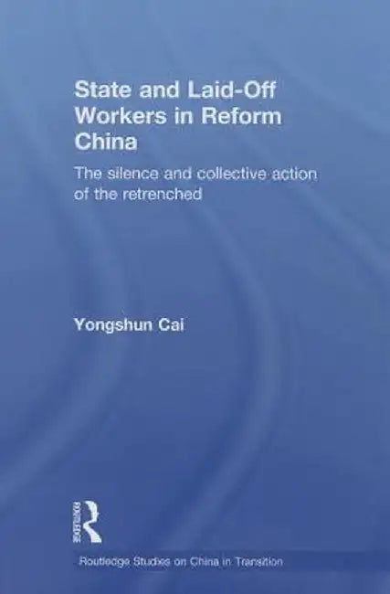 State and Laid-Off Workers in Reform China: The Silence and Collective Action of the Retrenched by Yongshun Cai