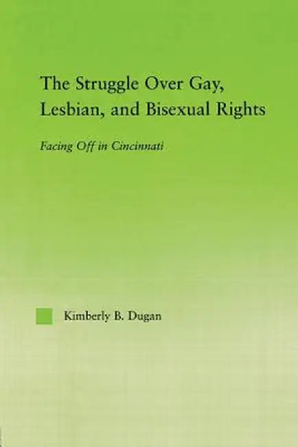 The Struggle Over Gay, Lesbian, and Bisexual Rights: Facing off in Cincinnati by Kimberly B. Dugan