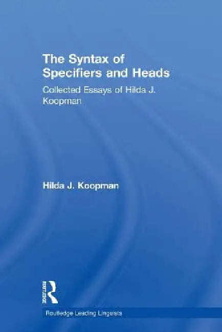 The Syntax of Specifiers and Heads: Collected Essays of Hilda J. Koopman by Koopman Hilda J