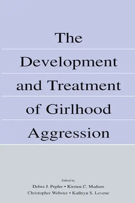 The Development and Treatment of Girlhood Aggression by Debra J. Pepler