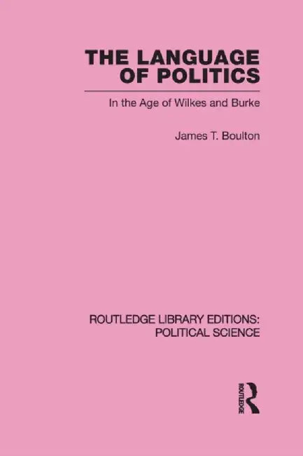 The Language of Politics Routledge Library Editions: Political Science Volume 39 by James T. Boulton